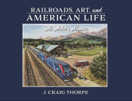 Title: Railroads, Art, and American Life: An Artist's Memoir, Author: J. Craig Thorpe