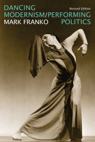 Title: Dancing Modernism / Performing Politics, Author: Mark Franko