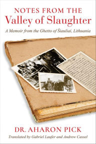 Title: Notes from the Valley of Slaughter: A Memoir from the Ghetto of Siauliai, Lithuania, Author: Aharon Pick