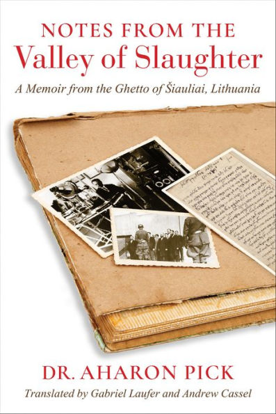 Notes from the Valley of Slaughter: A Memoir from the Ghetto of Siauliai, Lithuania
