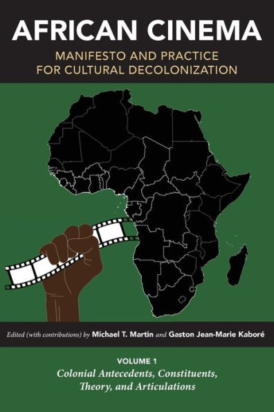 African Cinema: Manifesto and Practice for Cultural Decolonization: Volume 1: Colonial Antecedents, Constituents, Theory, Articulations