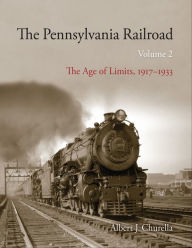 Title: The Pennsylvania Railroad, Volume 2: The Age of Limits, 1917-1933, Author: Albert J. Churella