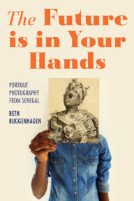 Title: The Future Is in Your Hands: Portrait Photography from Senegal, Author: Beth Buggenhagen