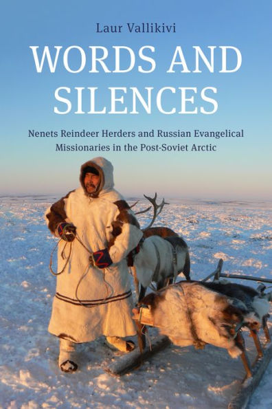 Words and Silences: Nenets Reindeer Herders Russian Evangelical Missionaries the Post-Soviet Arctic