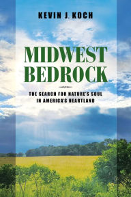 Title: Midwest Bedrock: The Search for Nature's Soul in America's Heartland, Author: Kevin J. Koch