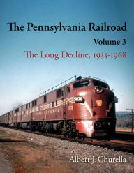 Title: The Pennsylvania Railroad: The Long Decline, 1933-1968, Author: Albert J. Churella