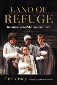 Title: Land of Refuge: Immigration to Palestine, 1919-1927, Author: Gur Alroey