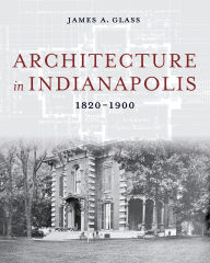 Title: Architecture in Indianapolis: 1820-1900, Author: James A. Glass