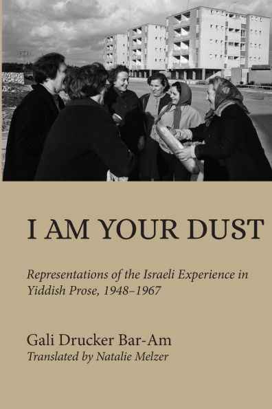 I Am Your Dust: Representations of the Israeli Experience Yiddish Prose, 1948-1967