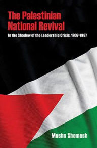 Title: The Palestinian National Revival: In the Shadow of the Leadership Crisis, 1937-1967, Author: Moshe Shemesh