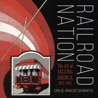 Title: Railroad Nation: The Art of Selling America, 1825-1925, Author: Carlos Arnaldo Schwantes