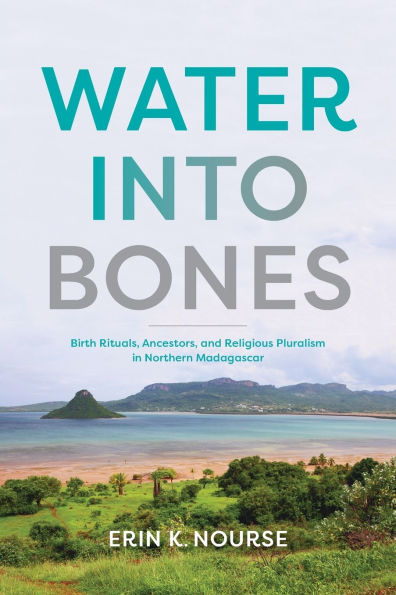 Water into Bones: Birth Rituals, Ancestors, and Religious Pluralism Northern Madagascar