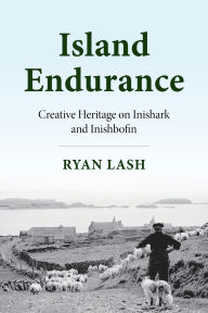 Title: Island Endurance: Creative Heritage on Inishark and Inishbofin, Author: Ryan Lash
