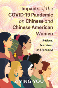 Title: Impacts of the COVID-19 Pandemic on Chinese and Chinese American Women: Racisms, Feminisms, and Foodways, Author: Ziying You