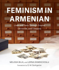 Title: Feminism in Armenian: Lives and Texts through Empire, Genocide, and Diaspora, Author: Melissa Bilal