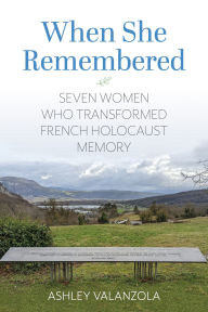 Title: When She Remembered: Seven Women Who Transformed French Holocaust Memory, Author: Ashley Valanzola