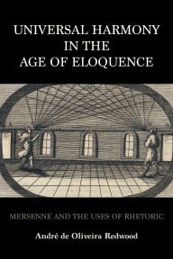 Title: Universal Harmony in the Age of Eloquence: Mersenne and the Uses of Rhetoric, Author: AndrÃÂÂ de Oliveira Redwood