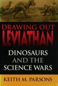 Title: Drawing Out Leviathan: Dinosaurs and the Science Wars, Author: Keith M. Parsons