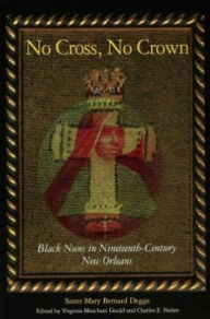 Title: No Cross, No Crown: Black Nuns in Nineteenth-Century New Orleans, Author: Sister Mary Bernard Deggs