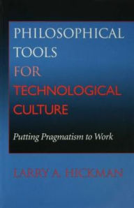 Title: Philosophical Tools for Technological Culture: Putting Pragmatism to Work, Author: Larry A. Hickman