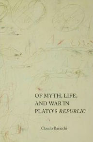 Title: Of Myth, Life, and War in Plato's Republic, Author: Claudia Baracchi