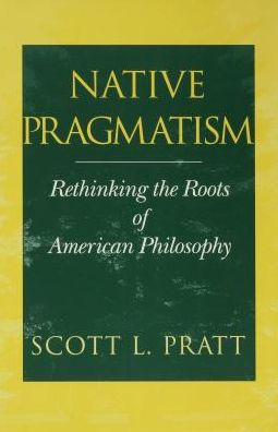 Native Pragmatism: Rethinking the Roots of American Philosophy