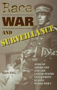 Title: Race, War, and Surveillance: African Americans and the United States Government during World War I, Author: Mark Ellis