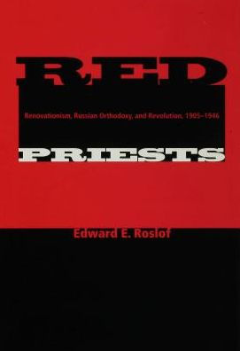 Red Priests: Renovationism, Russian Orthodoxy, and Revolution, 1905-1946