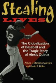 Title: Stealing Lives: The Globalization of Baseball and the Tragic Story of Alexis Quiroz, Author: Arturo J. Marcano Guevara