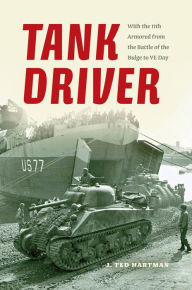 Title: Tank Driver: With the 11th Armored from the Battle of the Bulge to VE Day, Author: J. Ted Hartman