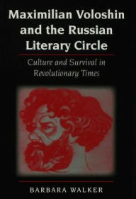 Title: Maximilian Voloshin and the Russian Literary Circle: Culture and Survival in Revolutionary Times, Author: Barbara Walker