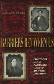 Title: Barriers between Us: Interracial Sex in Nineteenth-Century American Literature, Author: Cassandra Jackson