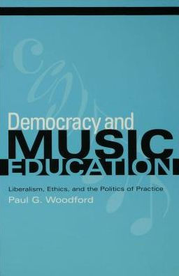 Democracy and Music Education: Liberalism, Ethics, and the Politics of Practice