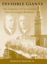 Title: Invisible Giants: The Empires of Cleveland's Van Sweringen Brothers, Author: Herbert H. Harwood Jr.