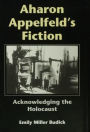 Aharon Appelfeld's Fiction: Acknowledging the Holocaust