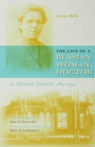 Title: The Life of a Russian Woman Doctor: A Siberian Memoir, 1869-1954, Author: Anna Bek