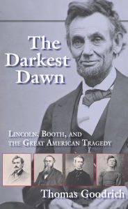 Title: The Darkest Dawn: Lincoln, Booth, and the Great American Tragedy, Author: Thomas Goodrich