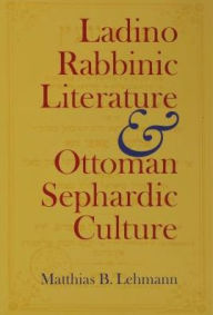 Title: Ladino Rabbinic Literature and Ottoman Sephardic Culture, Author: Matthias B. Lehmann