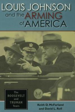 Louis Johnson and the Arming of America: The Roosevelt and Truman Years