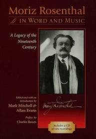 Title: Moriz Rosenthal in Word and Music: A Legacy of the Nineteenth Century, Author: Mark Mitchell