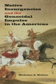 Title: Native Insurgencies and the Genocidal Impulse in the Americas, Author: Nicholas A. Robins