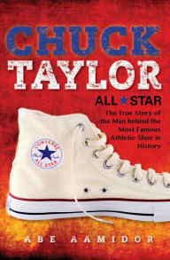 Title: Chuck Taylor, All Star: The True Story of the Man behind the Most Famous Athletic Shoe in History, Author: Abe Aamidor