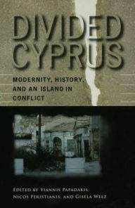 Title: Divided Cyprus: Modernity, History, and an Island in Conflict, Author: Yiannis Papadakis