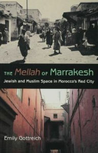 Title: The Mellah of Marrakesh: Jewish and Muslim Space in Morocco's Red City, Author: Emily Benichou Gottreich