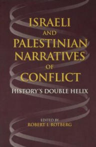 Title: Israeli and Palestinian Narratives of Conflict: History's Double Helix, Author: Robert I. Rotberg
