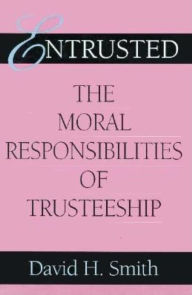 Title: Entrusted: The Moral Responsibilities of Trusteeship, Author: David H. Smith