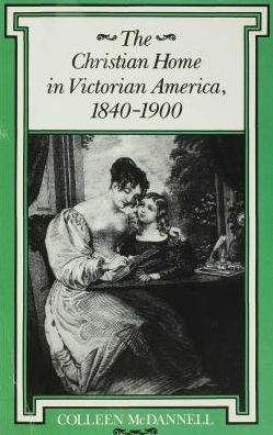 The Christian Home in Victorian America, 1840--1900