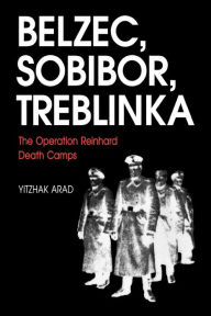 Title: Belzec, Sobibor, Treblinka: The Operation Reinhard Death Camps, Author: Yitzhak Arad
