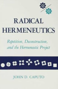 Title: Radical Hermeneutics: Repetition, Deconstruction, and the Hermeneutic Project, Author: John D. Caputo