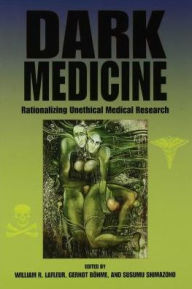 Title: Dark Medicine: Rationalizing Unethical Medical Research, Author: William R. LaFleur